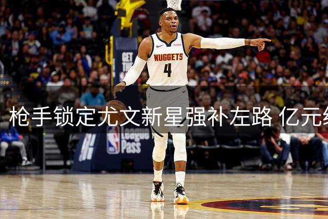 枪手锁定尤文新星强补左路 亿元级交易悬念引爆夏窗