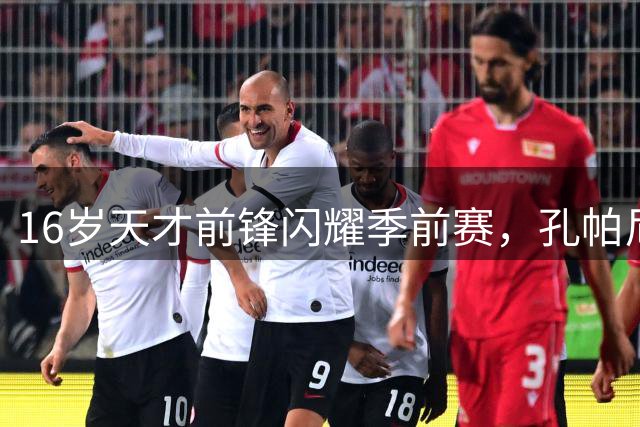 16岁天才前锋闪耀季前赛，孔帕尼钦点额外训练计划